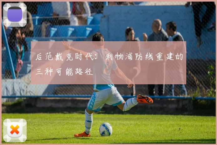 后范戴克时代：利物浦防线重建的三种可能路径