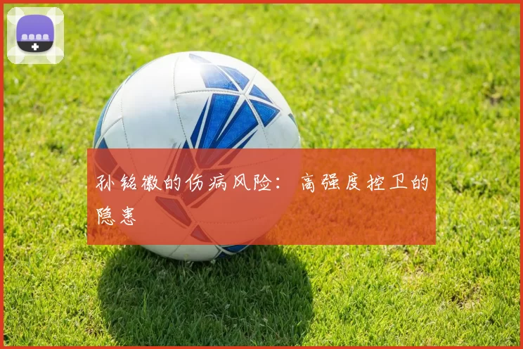 孙铭徽的伤病风险：高强度控卫的隐患
