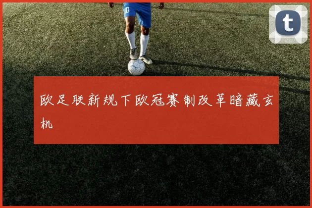 欧足联新规下欧冠赛制改革暗藏玄机