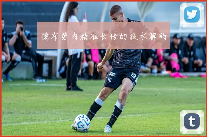 德布劳内精准长传的技术解码