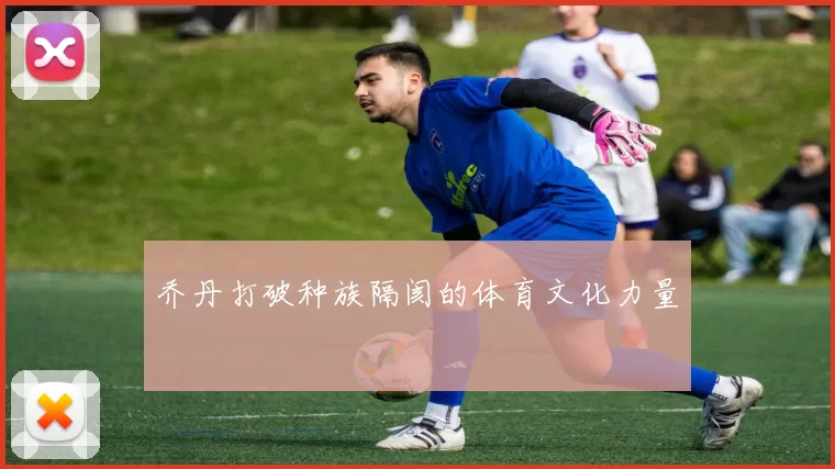 乔丹打破种族隔阂的体育文化力量
