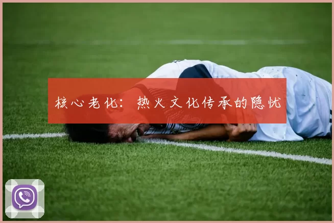 核心老化：热火文化传承的隐忧