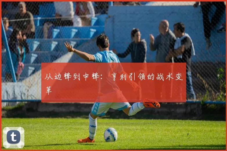 从边锋到中锋：亨利引领的战术变革