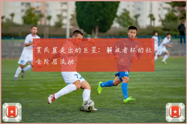 贫民窟走出的巨星：解放者杯的社会阶层流动