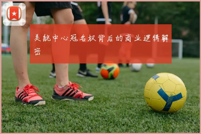 美航中心冠名权背后的商业逻辑解密